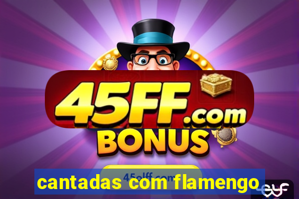 cantadas com flamengo